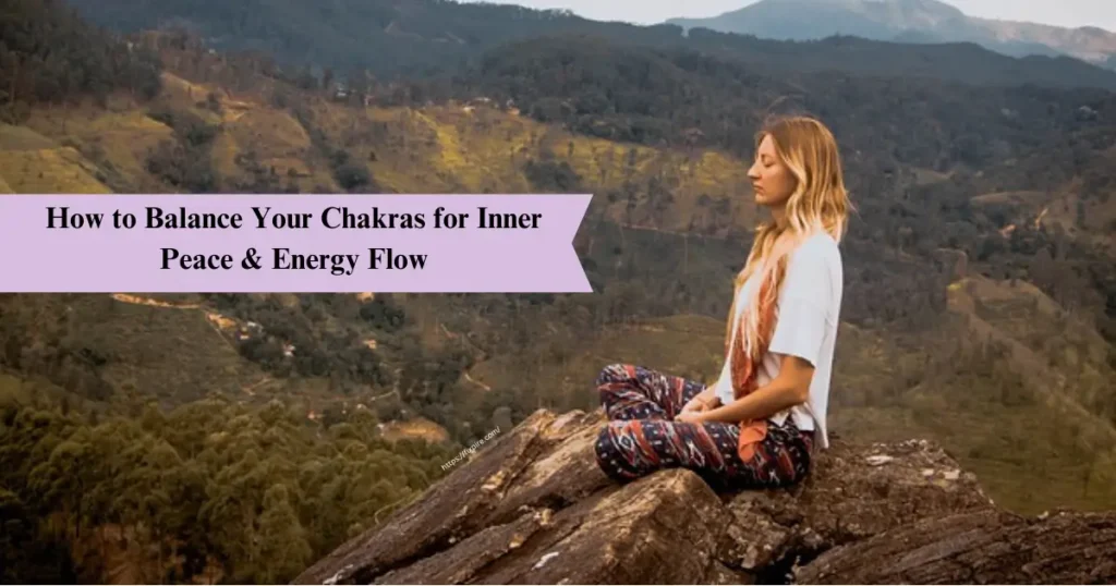 How to Balance Your Chakras for Inner Peace and Energy