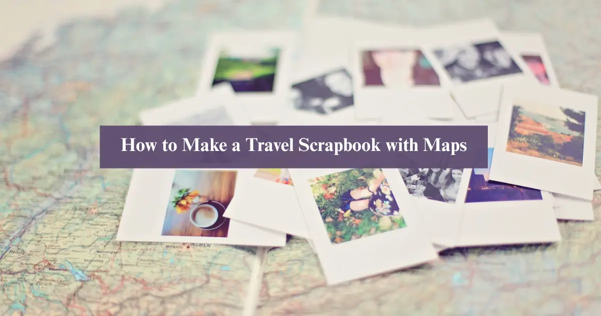 How to Make a Travel Scrapbook with Maps - Fixpire